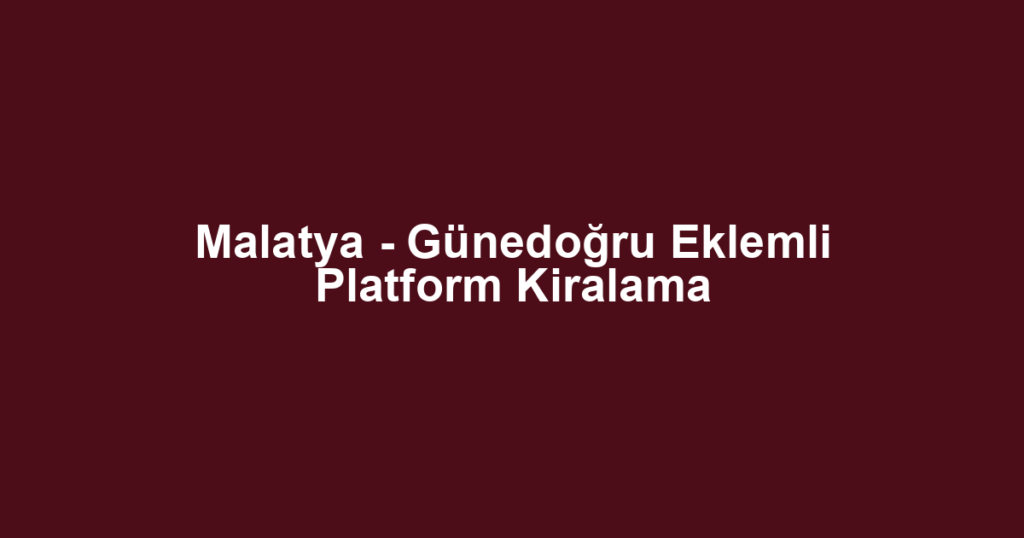 Malatya - Günedoğru Eklemli Platform Kiralama