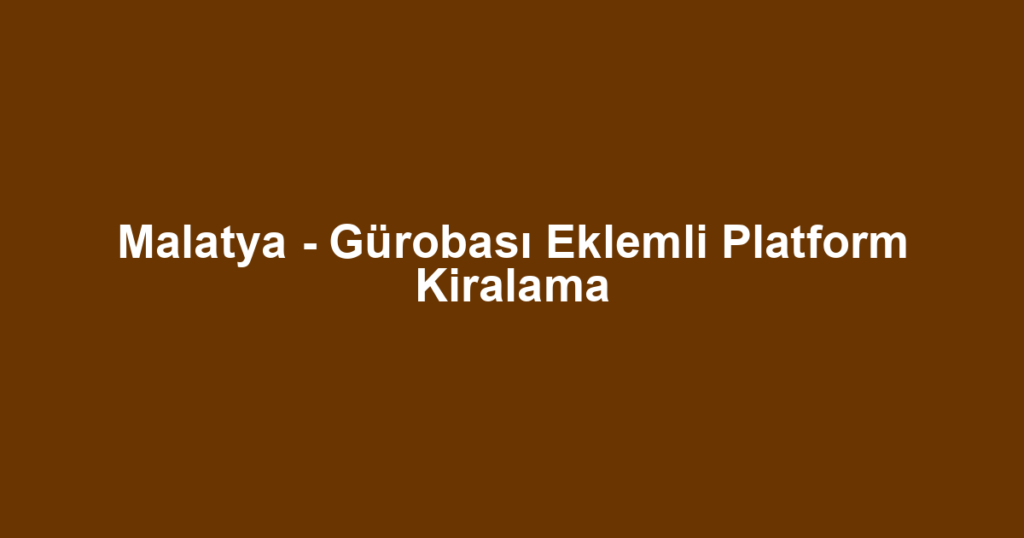 Malatya - Gürobası Eklemli Platform Kiralama