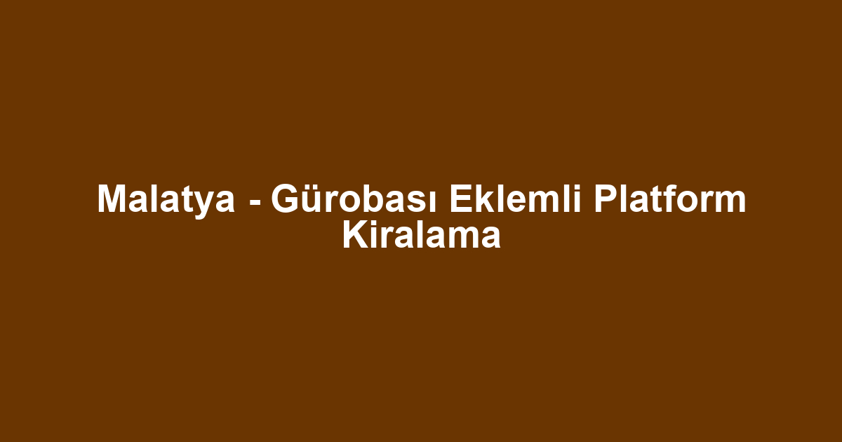 Malatya - Gürobası Eklemli Platform Kiralama