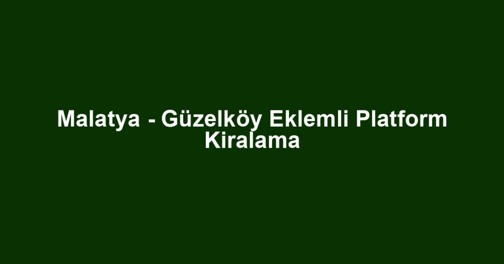 Malatya - Güzelköy Eklemli Platform Kiralama