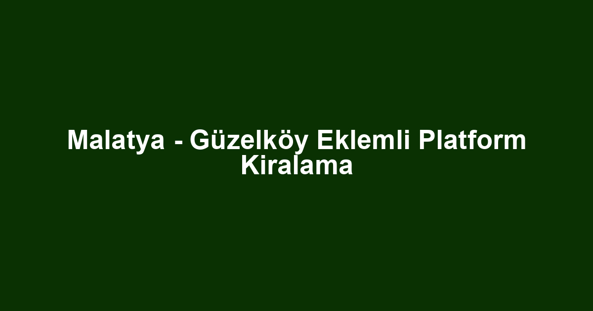 Malatya - Güzelköy Eklemli Platform Kiralama