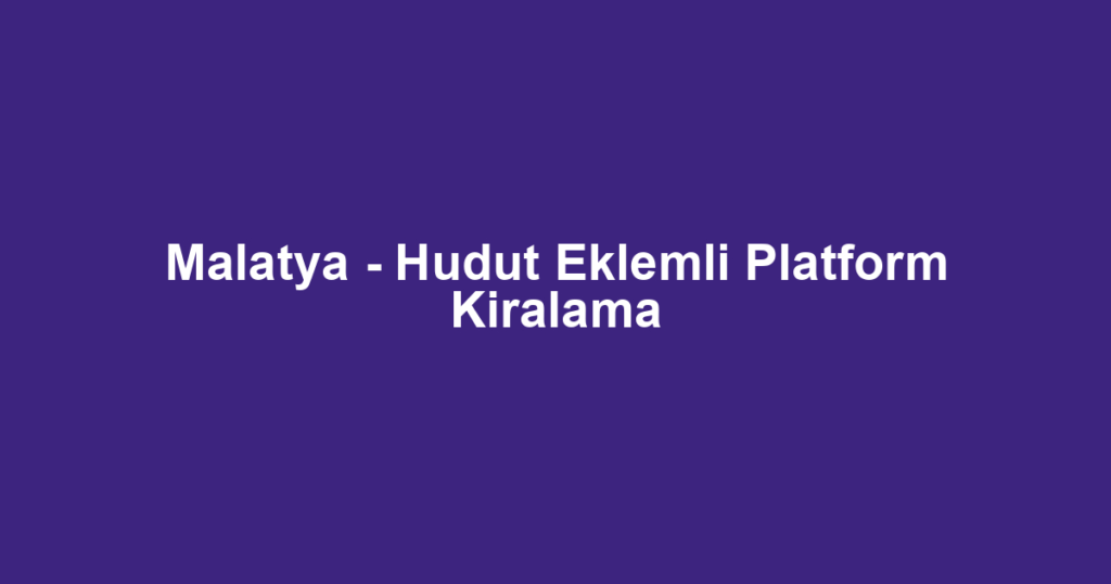 Malatya - Hudut Eklemli Platform Kiralama