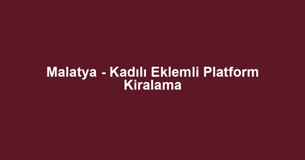 Malatya - Kadılı Eklemli Platform Kiralama
