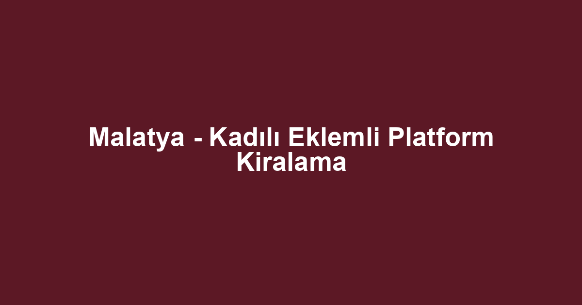 Malatya - Kadılı Eklemli Platform Kiralama