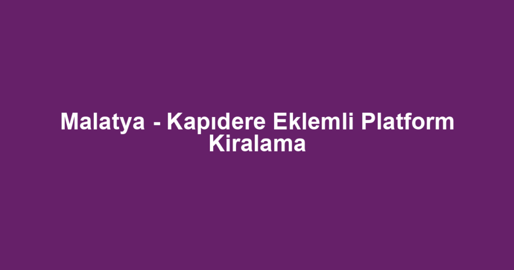 Malatya - Kapıdere Eklemli Platform Kiralama