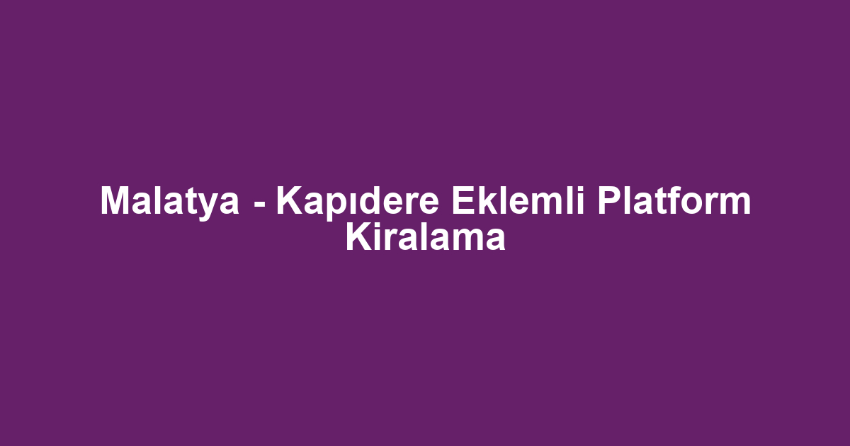 Malatya - Kapıdere Eklemli Platform Kiralama