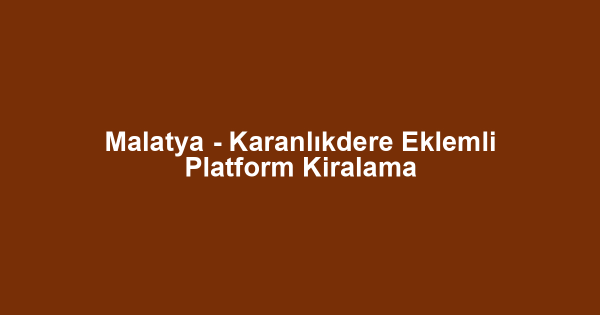 Malatya - Karanlıkdere Eklemli Platform Kiralama