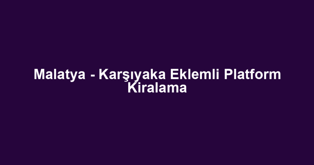 Malatya - Karşıyaka Eklemli Platform Kiralama