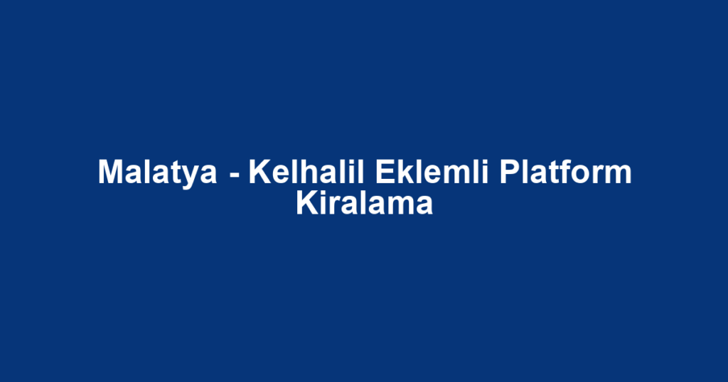 Malatya - Kelhalil Eklemli Platform Kiralama