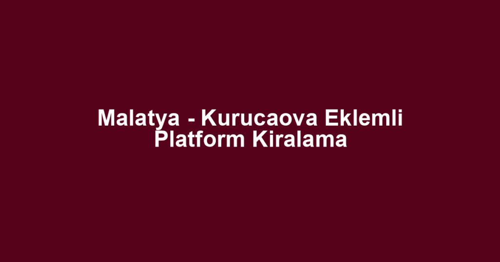 Malatya - Kurucaova Eklemli Platform Kiralama