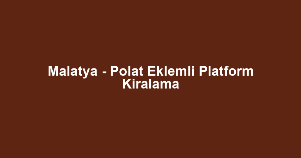 Malatya - Polat Eklemli Platform Kiralama
