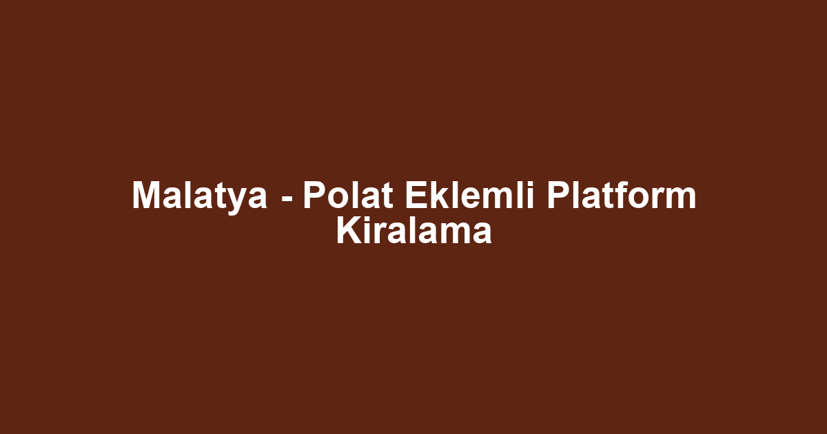 Malatya - Polat Eklemli Platform Kiralama