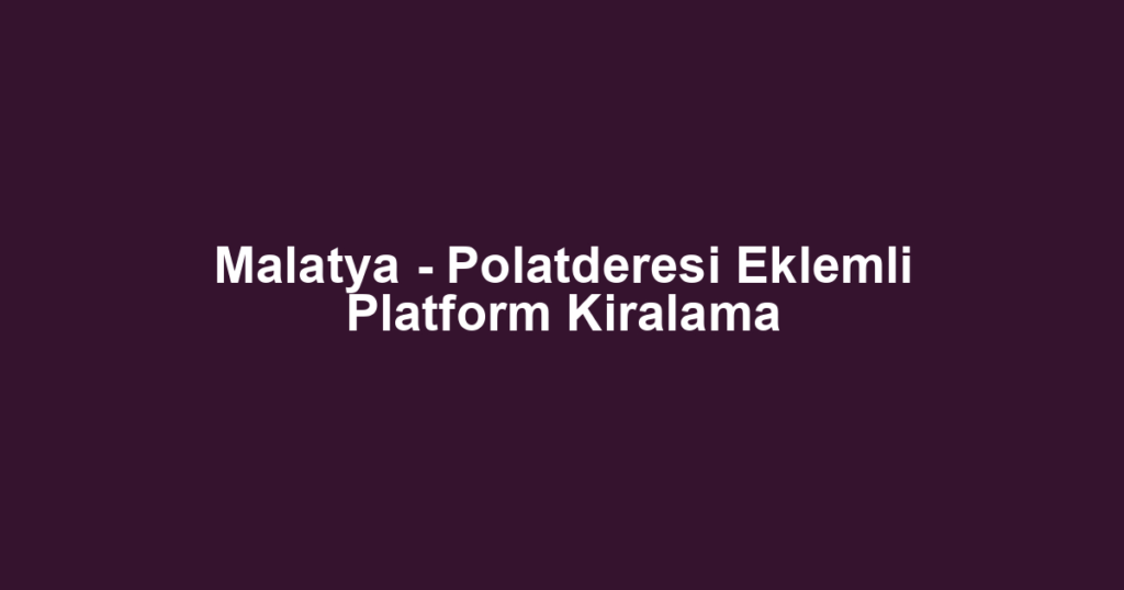 Malatya - Polatderesi Eklemli Platform Kiralama