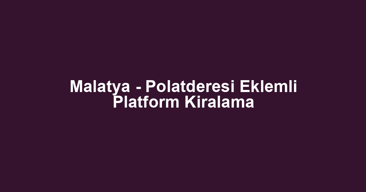 Malatya - Polatderesi Eklemli Platform Kiralama