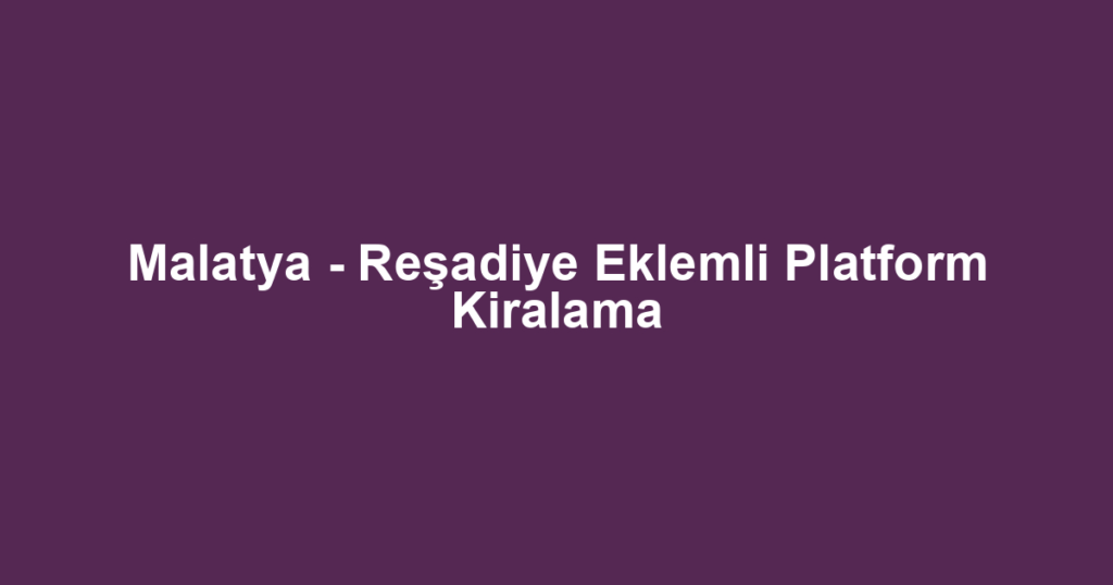 Malatya - Reşadiye Eklemli Platform Kiralama