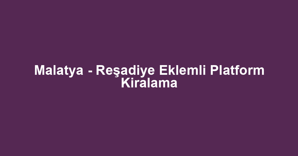 Malatya - Reşadiye Eklemli Platform Kiralama