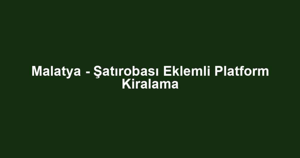 Malatya - Şatırobası Eklemli Platform Kiralama