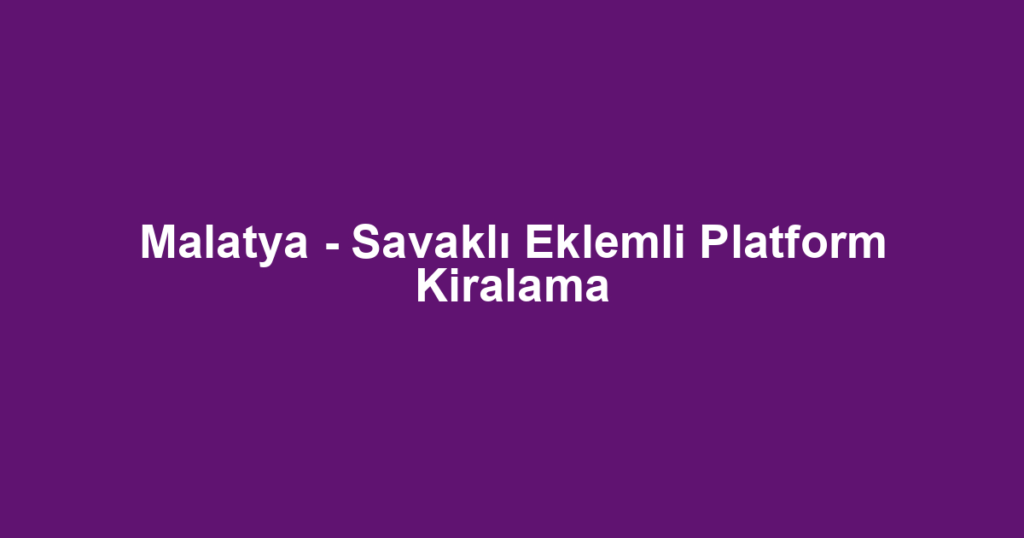 Malatya - Savaklı Eklemli Platform Kiralama