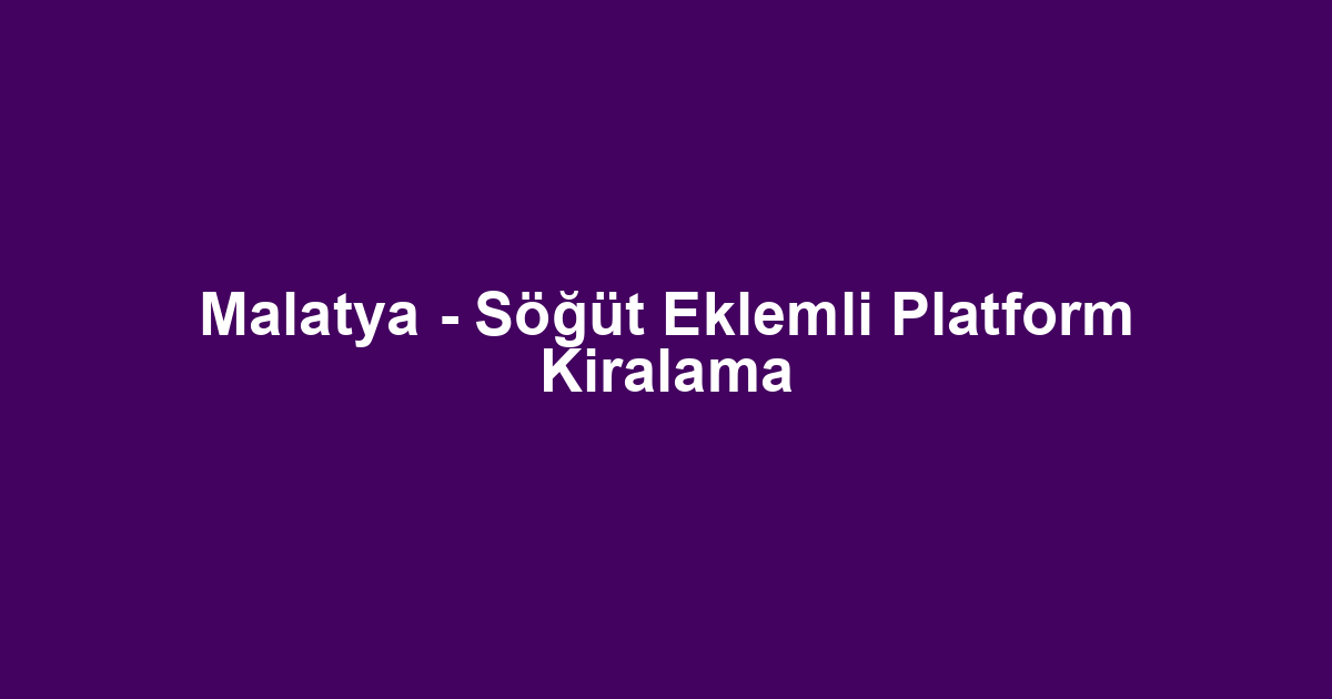 Malatya - Söğüt Eklemli Platform Kiralama