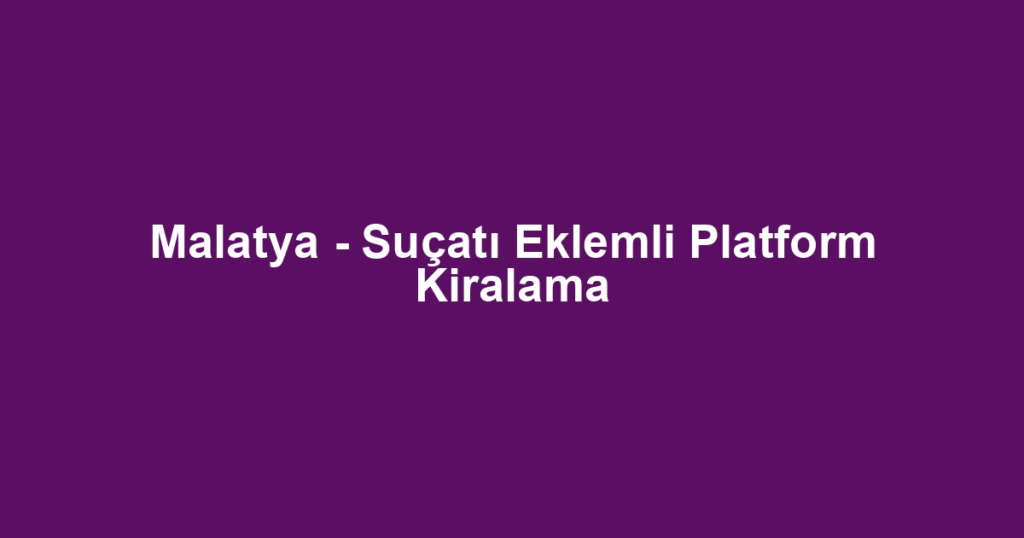 Malatya - Suçatı Eklemli Platform Kiralama