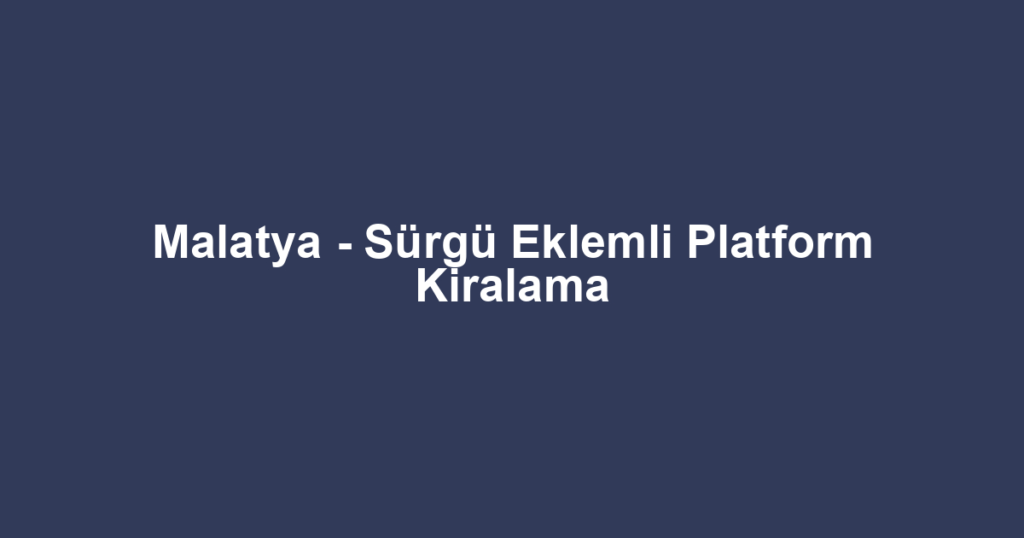 Malatya - Sürgü Eklemli Platform Kiralama