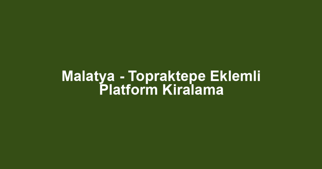 Malatya - Topraktepe Eklemli Platform Kiralama