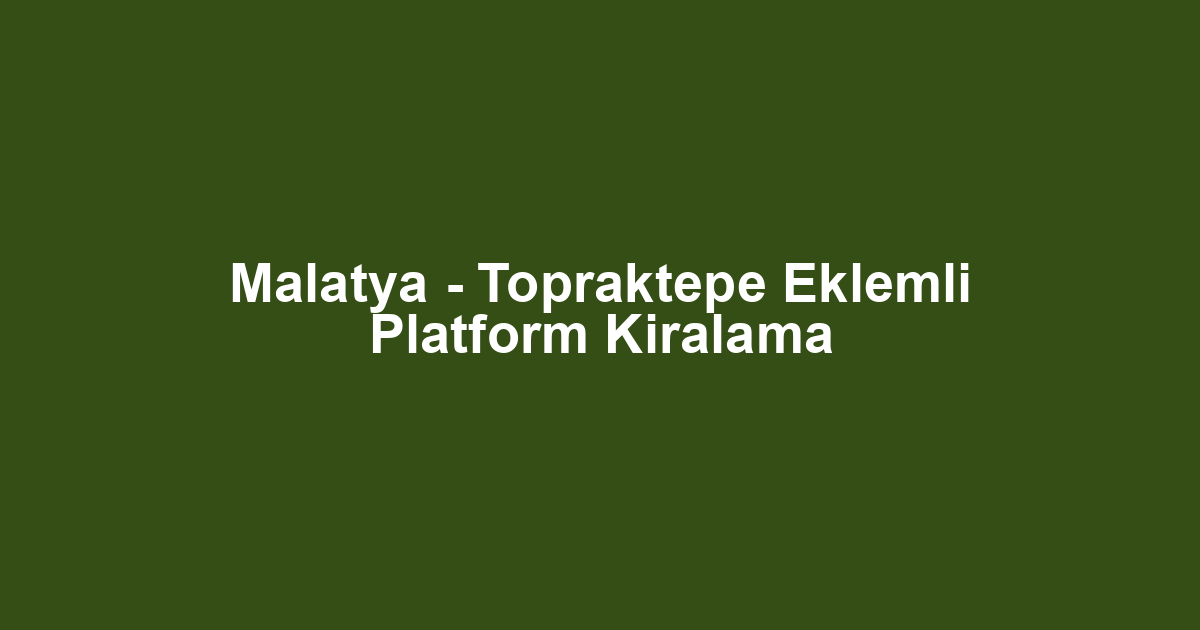 Malatya - Topraktepe Eklemli Platform Kiralama