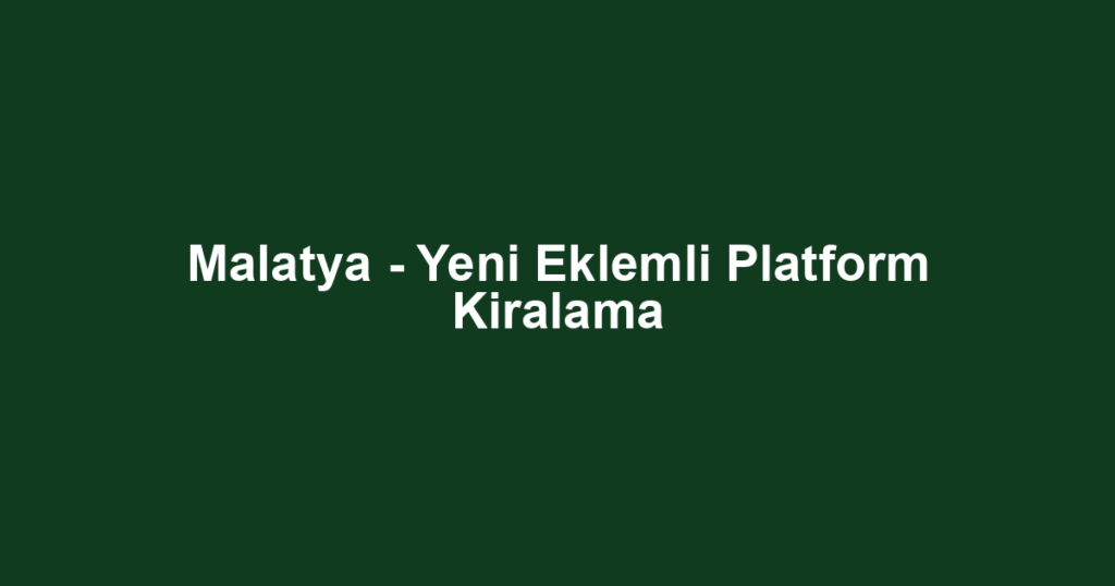 Malatya - Yeni Eklemli Platform Kiralama