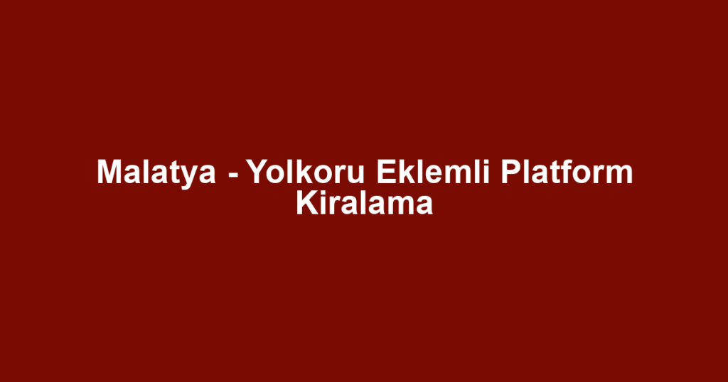 Malatya - Yolkoru Eklemli Platform Kiralama