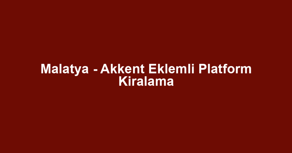 Malatya - Akkent Eklemli Platform Kiralama