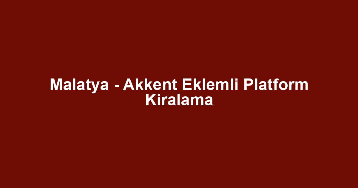 Malatya - Akkent Eklemli Platform Kiralama