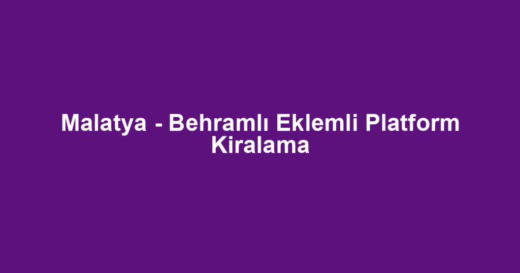 Malatya - Behramlı Eklemli Platform Kiralama