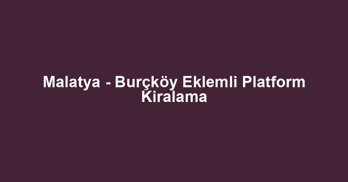 Malatya - Burçköy Eklemli Platform Kiralama