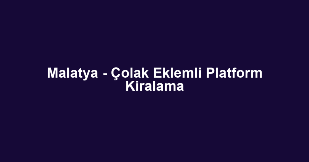 Malatya - Çolak Eklemli Platform Kiralama