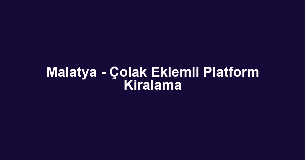 Malatya - Çolak Eklemli Platform Kiralama