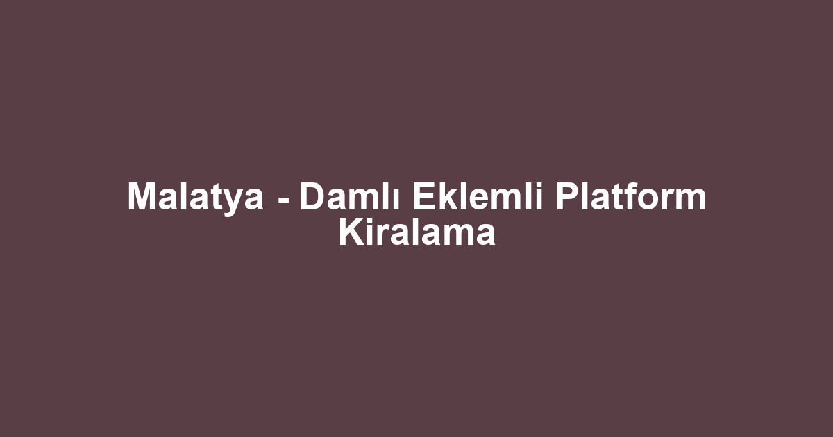 Malatya - Damlı Eklemli Platform Kiralama
