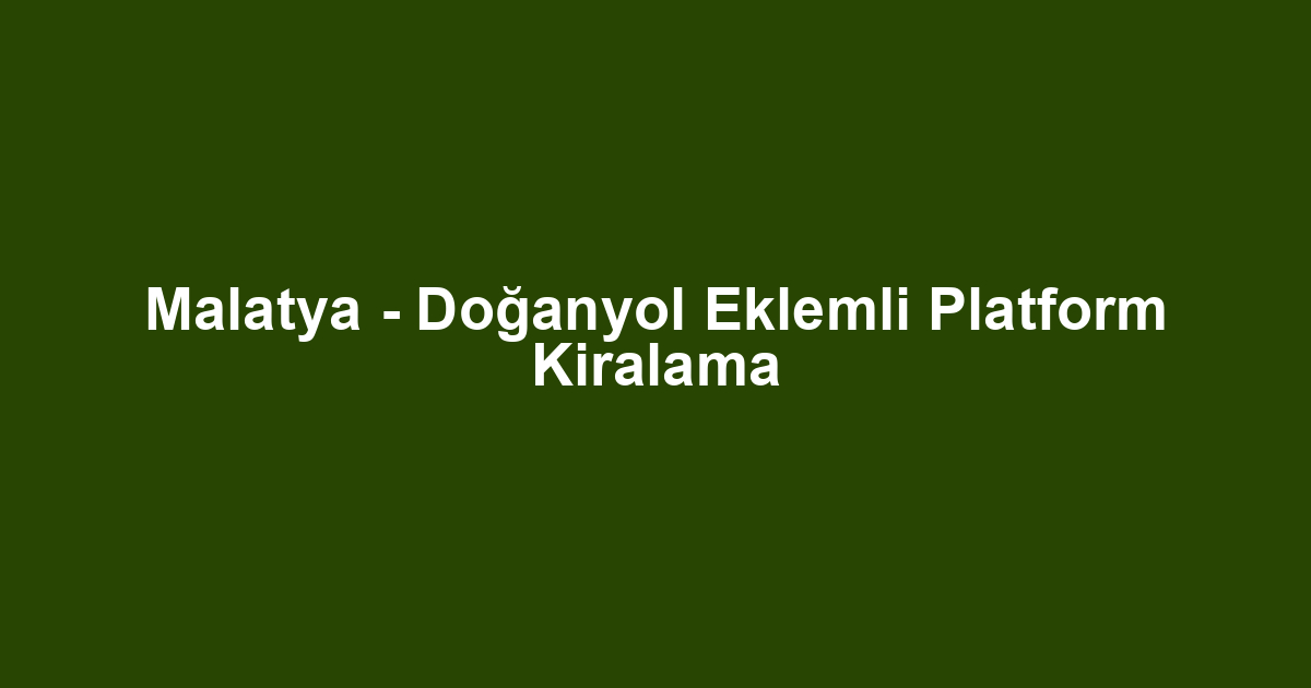 Malatya - Doğanyol Eklemli Platform Kiralama