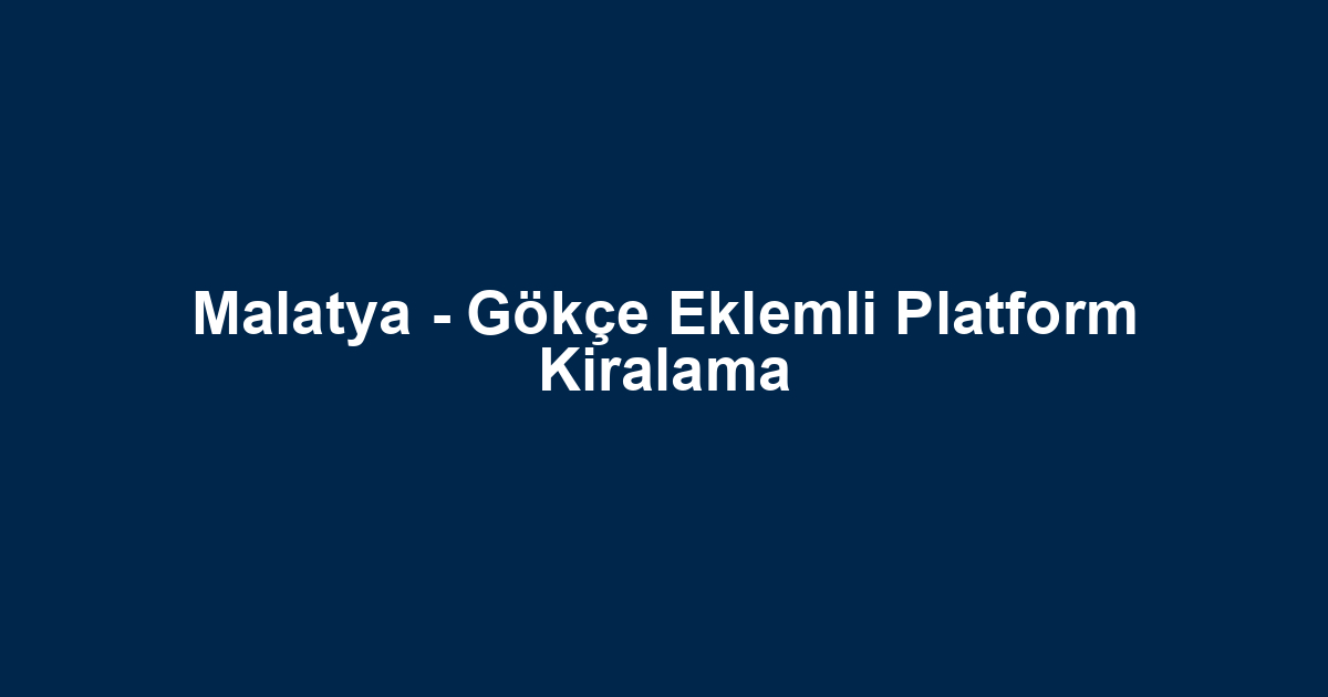 Malatya - Gökçe Eklemli Platform Kiralama