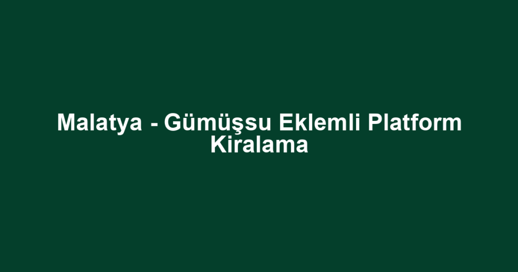 Malatya - Gümüşsu Eklemli Platform Kiralama