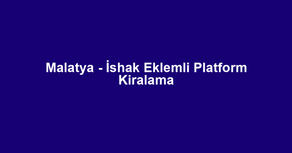 Malatya - İshak Eklemli Platform Kiralama