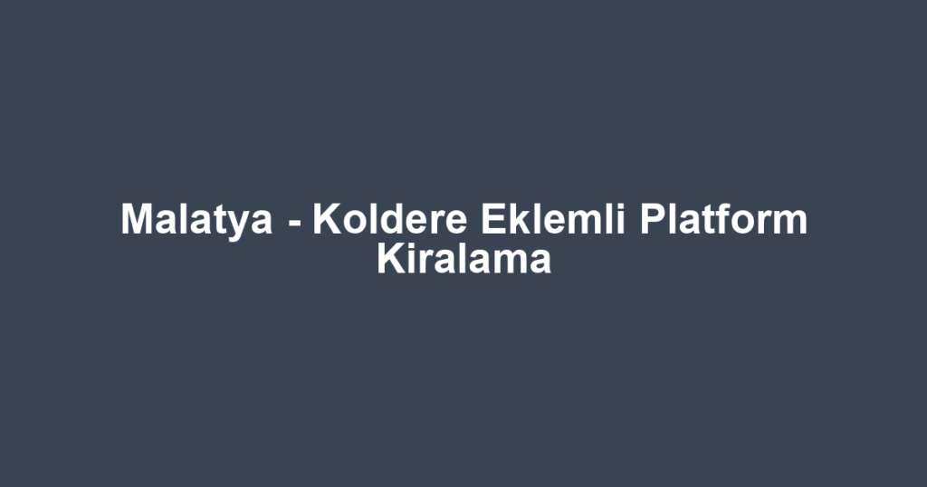 Malatya - Koldere Eklemli Platform Kiralama