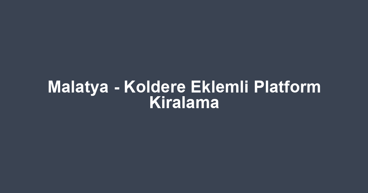 Malatya - Koldere Eklemli Platform Kiralama