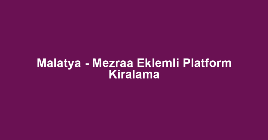 Malatya - Mezraa Eklemli Platform Kiralama