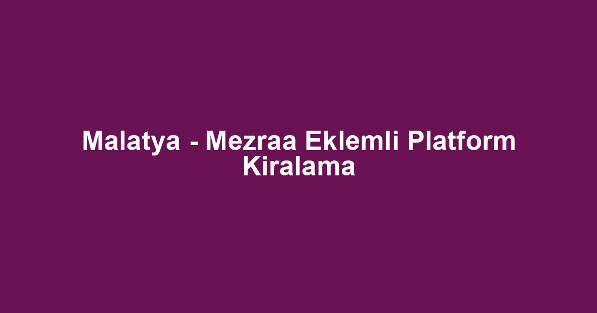 Malatya - Mezraa Eklemli Platform Kiralama