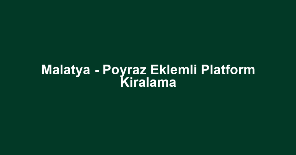 Malatya - Poyraz Eklemli Platform Kiralama
