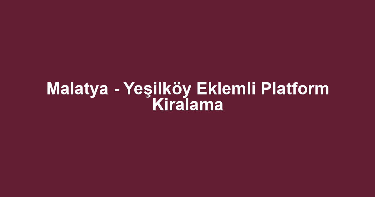 Malatya - Yeşilköy Eklemli Platform Kiralama