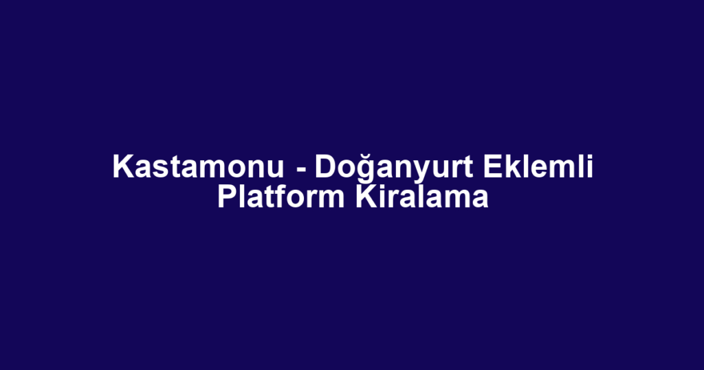 Kastamonu - Doğanyurt Eklemli Platform Kiralama