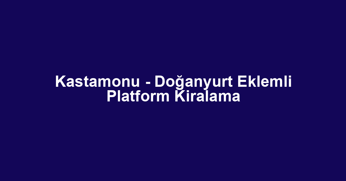 Kastamonu - Doğanyurt Eklemli Platform Kiralama