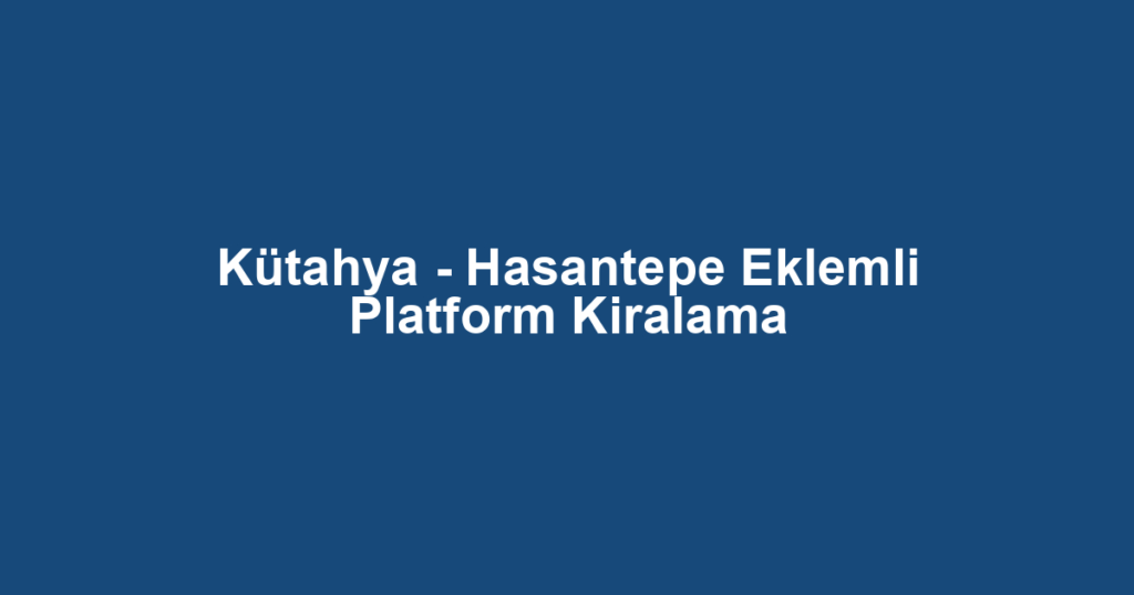 Kütahya - Hasantepe Eklemli Platform Kiralama