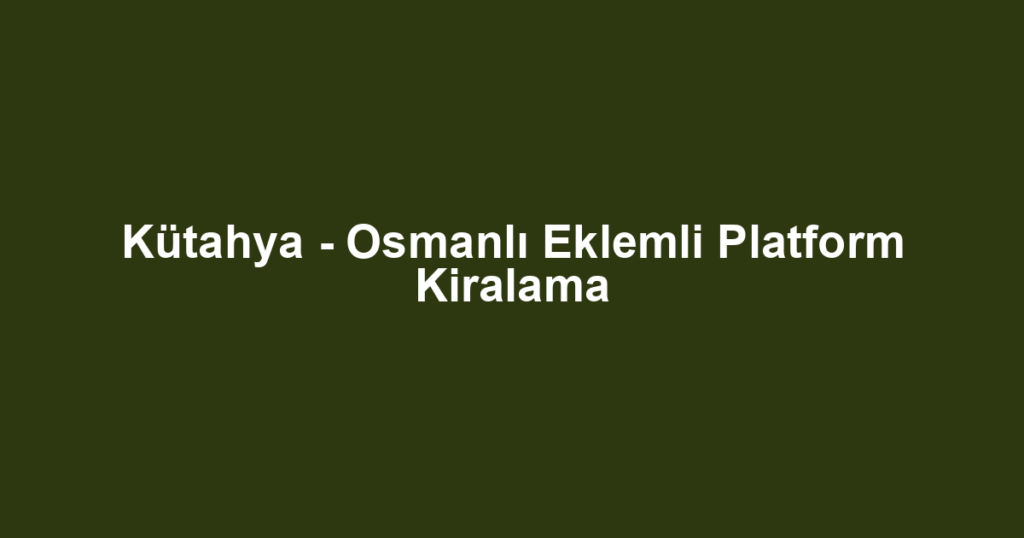 Kütahya - Osmanlı Eklemli Platform Kiralama